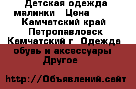 Детская одежда малинки › Цена ­ 500 - Камчатский край, Петропавловск-Камчатский г. Одежда, обувь и аксессуары » Другое   